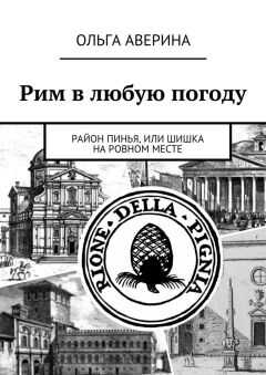 Ольга Аверина - Рим в любую погоду. Район Пинья, или Шишка на ровном месте
