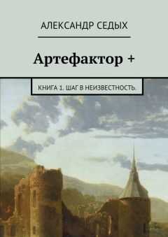 Александр Седых - Артефактор +. Книга 1. Шаг в неизвестность.