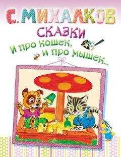 Сергей Михалков - Сказки. И про кошек, и про мышек…