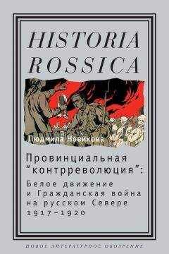 Людмила Новикова - Провинциальная «контрреволюция». Белое движение и гражданская война на русском Севере