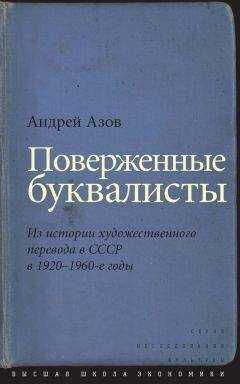 Андрей Азов - Поверженные буквалисты. Из истории художественного перевода в СССР в 1920–1960-е годы