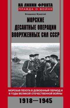 Владимир Жуматий - Морские десантные операции Вооруженных сил СССР. Морская пехота в довоенный период и в годы Великой Отечественной войны. 1918–1945