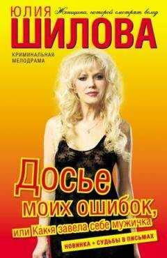 Юлия Шилова - Досье моих ошибок, или Как я завела себе мужичка