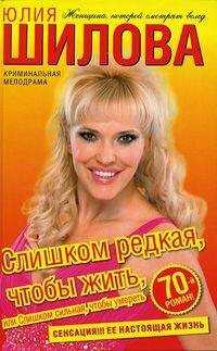 Юлия Шилова - Слишком редкая, чтобы жить, или Слишком сильная, чтобы умереть