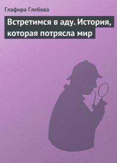 Глафира Глебова - Встретимся в аду. История, которая потрясла мир