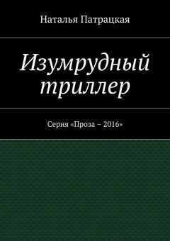 Наталья Патрацкая - Изумрудный триллер. Серия «Проза – 2016»