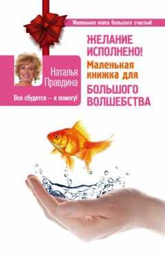 Наталья Правдина - Желание исполнено! Маленькая книжка для большого волшебства