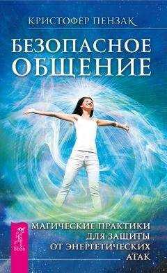 Кристофер Пензак - Безопасное общение. Магические практики для защиты от энергетических атак