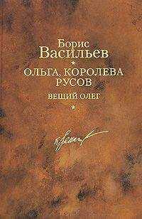 Борис Васильев - Ольга, королева русов. Вещий Олег