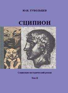 Юрий Тубольцев - Сципион. Социально-исторический роман. Том 2