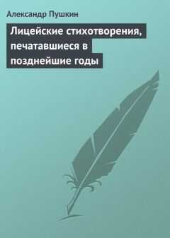 Александр Пушкин - Лицейские стихотворения, печатавшиеся в позднейшие годы