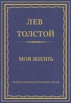 Лев Толстой - Полное собрание сочинений. Том 23. Произведения 1879–1884 гг. Моя жизнь
