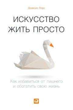 Доминик Лоро - Искусство жить просто. Как избавиться от лишнего и обогатить свою жизнь