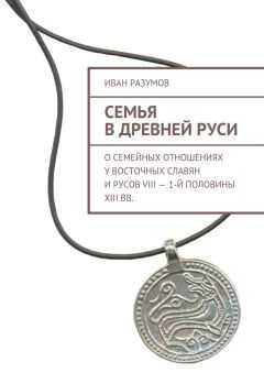 Иван Разумов - Семья в Древней Руси. О семейных отношениях у восточных славян и русов VIII – 1-й половины XIII вв.