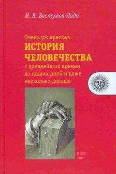 Игорь Бестужев-Лада - Очень уж краткая история человечества с древнейших времен до наших дней и даже несколько дольше