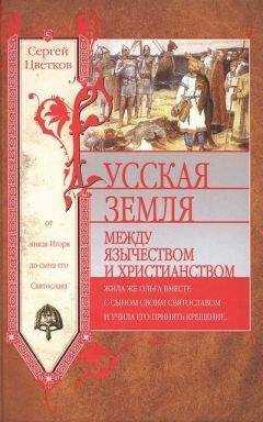 Сергей Цветков - Русская земля. Между язычеством и христианством. От князя Игоря до сына его Святослава