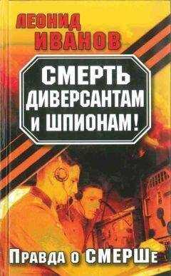 Леонид Иванов - Смерть диверсантам и шпионам!: Правда о СМЕРШе