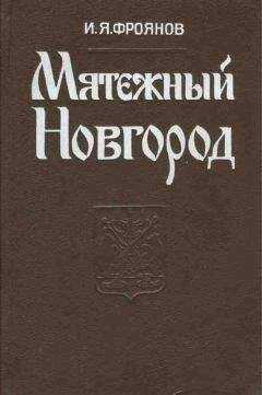 Игорь Фроянов - Мятежный Новгород. Очерки истории государственности, социальной и политической борьбы конца IX — начала XIII столетия
