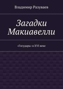 Владимир Разуваев - Загадки Макиавелли. «Государь» в XVI веке