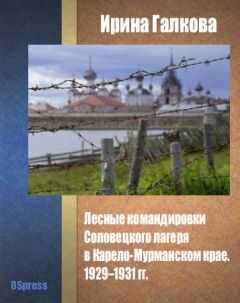 Ирина Галкова - Лесные командировки Соловецкого лагеря в Карело-Мурманском крае. 1929–1931 гг.