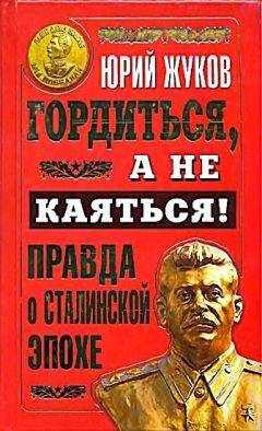 Юрий Жуков - Гордиться, а не каяться! Правда о Сталинской эпохе