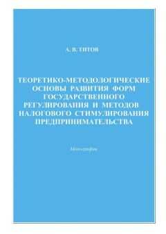 Алексей Титов - Теоретико-методологические основы развития форм государственного регулирования и методов налогового стимулирования предпринимательства