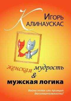 Игорь Калинаускас - Женская мудрость и мужская логика. Война полов или принцип дополнительности