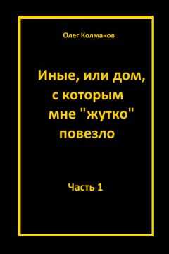 Олег Колмаков - Иные, или Дом, с которым мне «жутко повезло». Часть 1