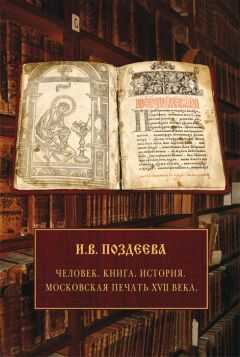 Ирина Поздеева - Человек. Книга. История. Московская печать XVII века