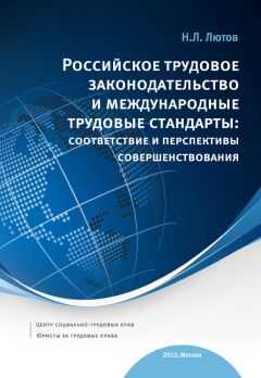 Никита Лютов - Российское трудовое законодательство и международные трудовые стандарты: соответствие и перспективы совершенствования: научно-практическое пособие