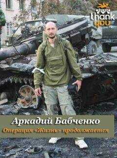 Аркадий Бабченко - Операция «Жизнь» продолжается…