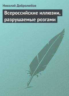 Николай Добролюбов - Всероссийские иллюзии, разрушаемые розгами