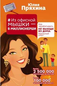 Юлия Пряхина - Из офисной мышки – в миллионерши. Как зарабатывать, не выходя из дома. Реальный опыт