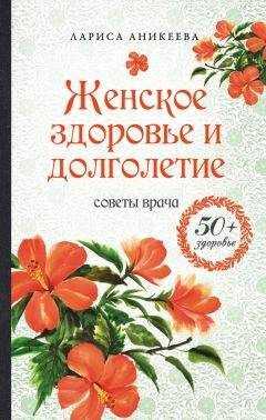 Лариса Аникеева - Женское здоровье и долголетие. Советы врача