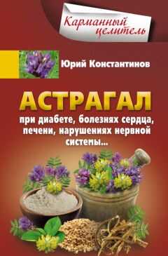 Юрий Константинов - Астрагал. При диабете, болезнях сердца, печени, нарушениях нервной системы…