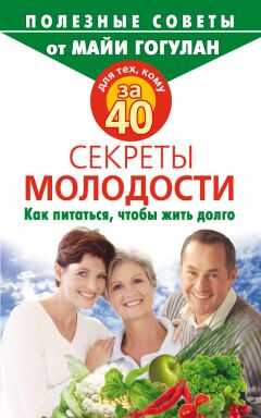 Майя Гогулан - Для тех, кому за 40. Секреты молодости. Как питаться, чтобы жить долго