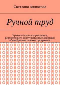 Светлана Авдюкова - Ручной труд. Уроки в 4 классе учреждения, реализующего адаптированные основные общеобразовательные программы