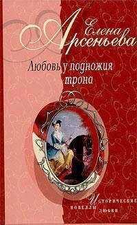 Елена Арсеньева - Любовь у подножия трона (новеллы)