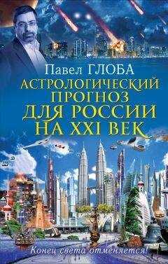 Павел Глоба - Астрологический прогноз для России на XXI век. Конец света отменяется!