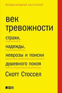 Скотт Стоссел - Век тревожности. Страхи, надежды, неврозы и поиски душевного покоя
