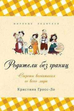 Кристина Гросс-Ло - Родители без границ. Секреты воспитания со всего мира