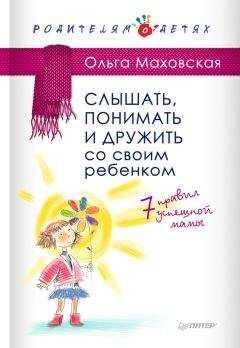 Ольга Маховская - Слышать, понимать и дружить со своим ребенком. 7 правил успешной мамы