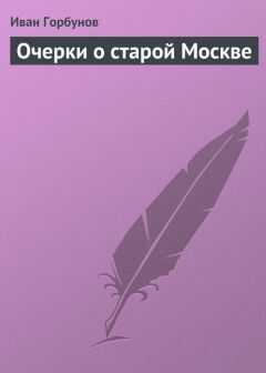 Иван Горбунов - Очерки о старой Москве