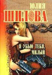 Юлия Шилова - Я убью тебя, милый