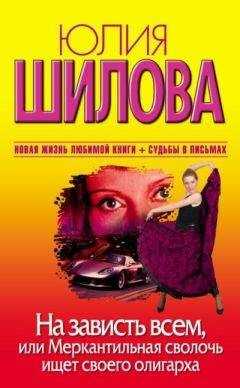 Юлия Шилова - На зависть всем, или Меркантильная сволочь ищет своего олигарха