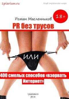 Роман Масленников - PR без трусов, или 400 смелых способов «взорвать» Интернет