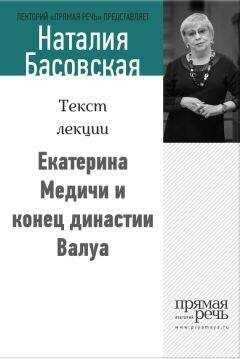 Наталия Басовская - Екатерина Медичи и конец династии Валуа