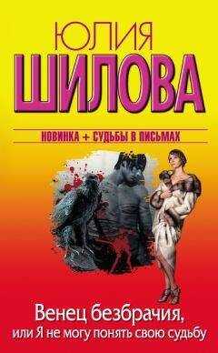 Юлия Шилова - Венец безбрачия, или Я не могу понять свою судьбу