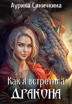 Как я встретила дракона  - Синичкина Аурика