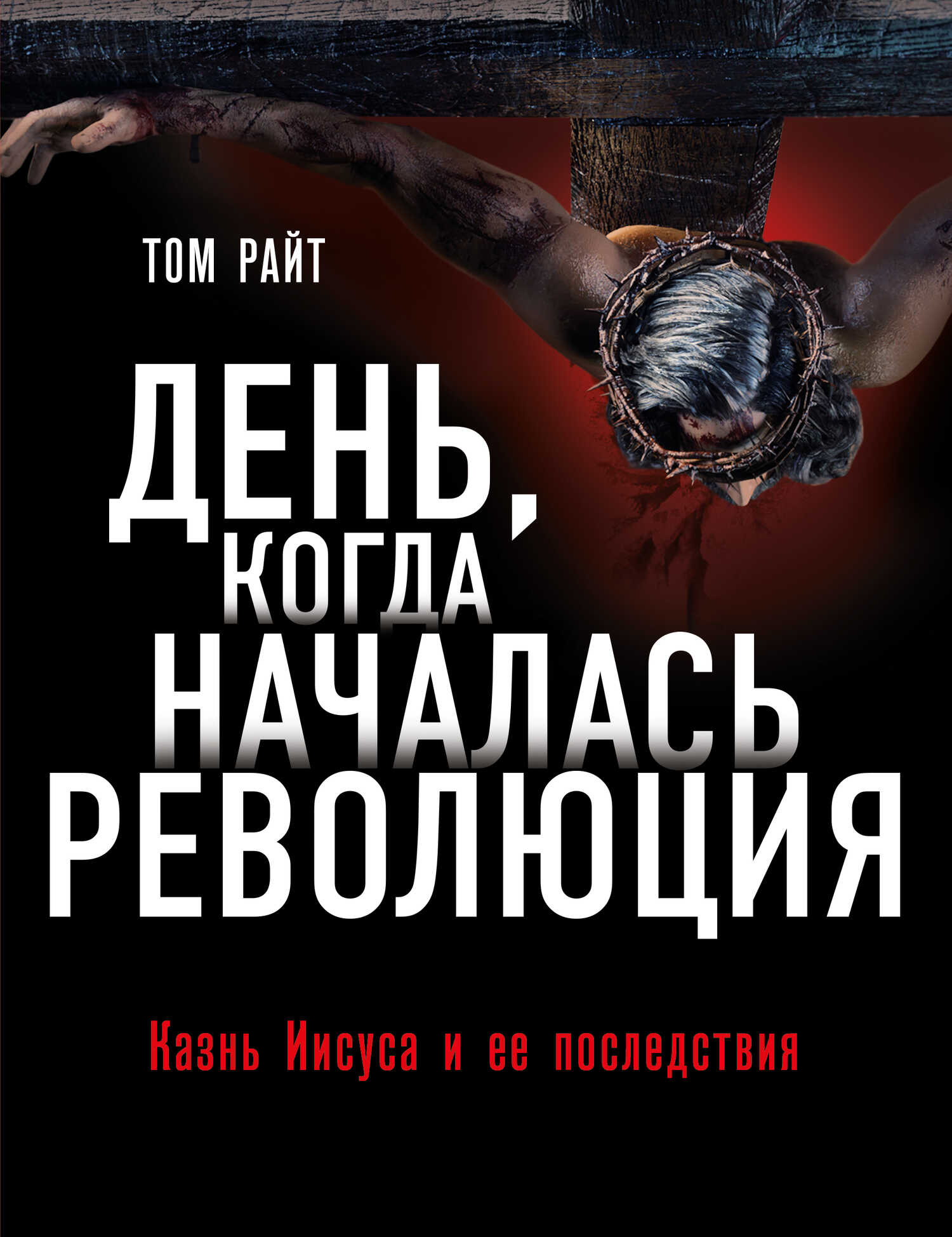 День, когда началась Революция. Казнь Иисуса и ее последствия - Николас Томас Райт